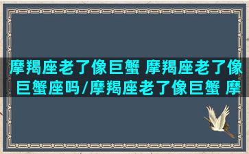 摩羯座老了像巨蟹 摩羯座老了像巨蟹座吗/摩羯座老了像巨蟹 摩羯座老了像巨蟹座吗-我的网站